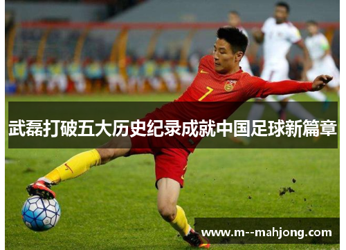 武磊打破五大历史纪录成就中国足球新篇章