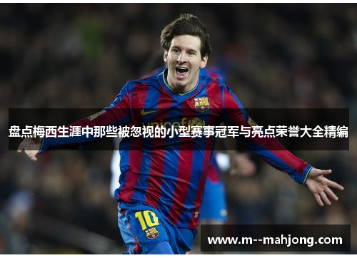 盘点梅西生涯中那些被忽视的小型赛事冠军与亮点荣誉大全精编