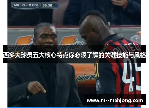 西多夫球员五大核心特点你必须了解的关键技能与风格