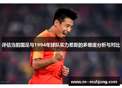 评估当前国足与1994年球队实力差距的多维度分析与对比