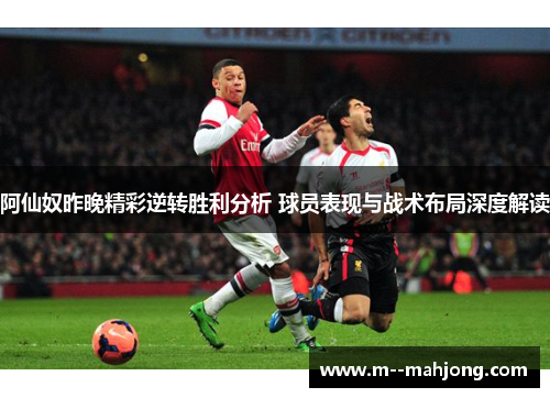 阿仙奴昨晚精彩逆转胜利分析 球员表现与战术布局深度解读