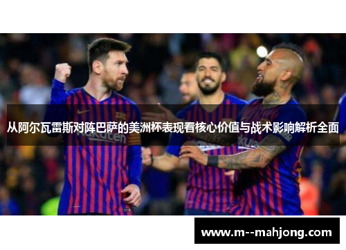 从阿尔瓦雷斯对阵巴萨的美洲杯表现看核心价值与战术影响解析全面