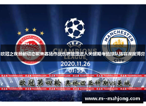 欧冠之夜最新动态聚焦客场作战伤病管理进入关键期考验球队阵容深度博弈 欧冠之夜最新动态聚焦客场作战伤病管理进入关键期考验球队阵容深度博弈