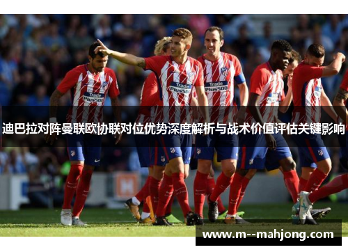迪巴拉对阵曼联欧协联对位优势深度解析与战术价值评估关键影响 迪巴拉对阵曼联欧协联对位优势深度解析与战术价值评估关键影响