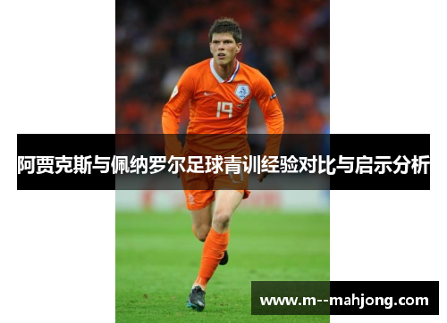 阿贾克斯与佩纳罗尔足球青训经验对比与启示分析 阿贾克斯与佩纳罗尔足球青训经验对比与启示分析