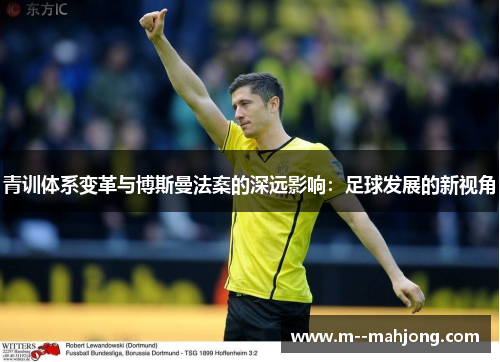 青训体系变革与博斯曼法案的深远影响:足球发展的新视角 青训体系变革与博斯曼法案的深远影响:足球发展的新视角