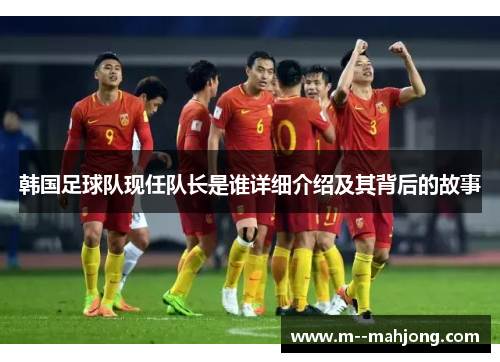 韩国足球队现任队长是谁详细介绍及其背后的故事