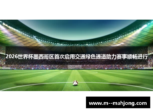 2026世界杯墨西哥区首次启用交通绿色通道助力赛事顺畅进行