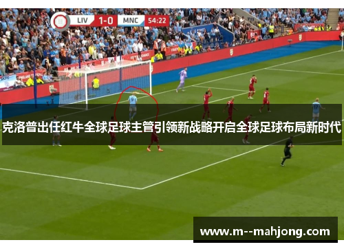 克洛普出任红牛全球足球主管引领新战略开启全球足球布局新时代