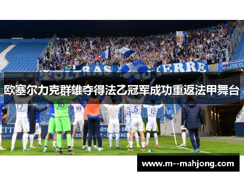 欧塞尔力克群雄夺得法乙冠军成功重返法甲舞台