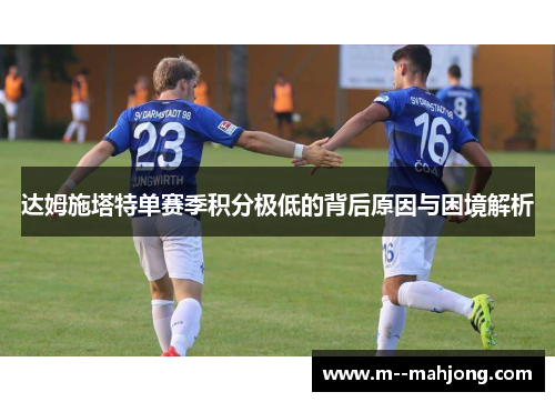 达姆施塔特单赛季积分极低的背后原因与困境解析 达姆施塔特单赛季积分极低的背后原因与困境解析