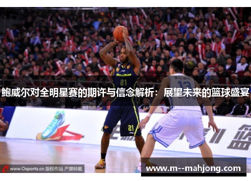 鲍威尔对全明星赛的期许与信念解析：展望未来的篮球盛宴