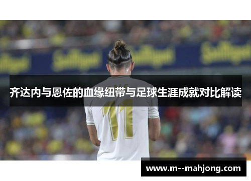 齐达内与恩佐的血缘纽带与足球生涯成就对比解读