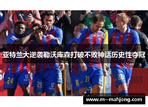 亚特兰大逆袭勒沃库森打破不败神话历史性夺冠
