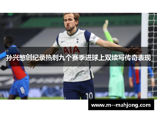 孙兴慜创纪录热刺九个赛季进球上双续写传奇表现
